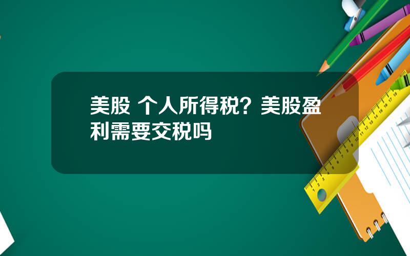美股 个人所得税？美股盈利需要交税吗